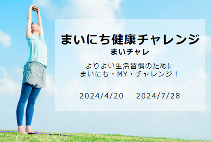 まいにち健康チャレンジ まいチャレ よりよい生活習慣のために まいにち・MY・チャレンジ！ 2024/4/20～2024/7/28