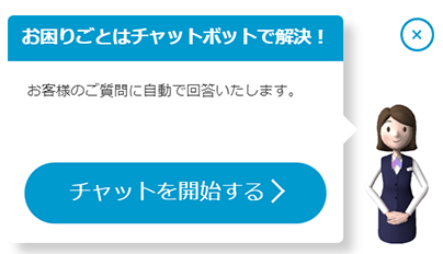 お困りごとはチャットポットで解決！ お客様のご質問に自動で回答いたします。 チャットを開始する