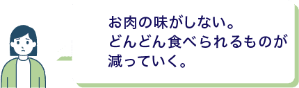 お肉の味がしない。どんどん食べられるものが減っていく。
