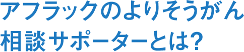 アフラックのよりそうがん相談サポーターとは？