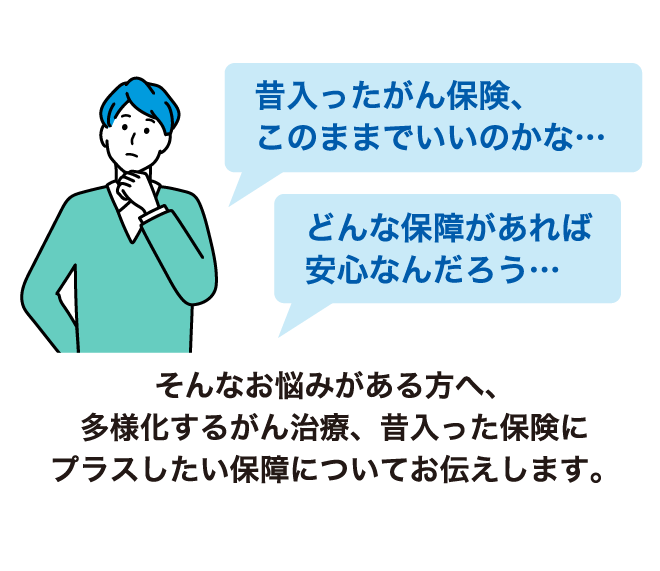 昔入ったがん保険、このままでいいのかな・・・ どんな保障があれば安心なんだろう そんなお悩みがある方へ、多様化するがん治療、昔入った保険にプラスしたい保障についてお伝えします。