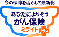 今の保障を活かして最新化 あなたによりそうがん保険ミライト＋（プラス）