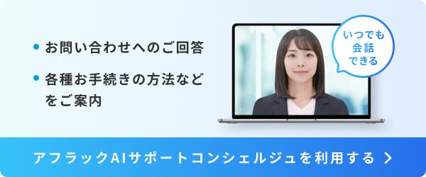お問い合わせへのご回答 各種お手続きの方法などをご案内 アフラックAIサポートコンシェルジュを利用する いつでも会話できる