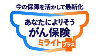 今の保障を活かして最新化 あなたによりそうがん保険ミライト＋（プラス）